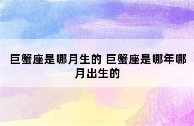 巨蟹座是哪月生的 巨蟹座是哪年哪月出生的